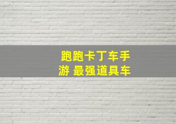 跑跑卡丁车手游 最强道具车